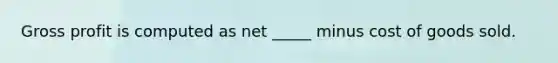 Gross profit is computed as net _____ minus cost of goods sold.