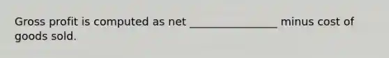 <a href='https://www.questionai.com/knowledge/klIB6Lsdwh-gross-profit' class='anchor-knowledge'>gross profit</a> is computed as net ________________ minus cost of goods sold.