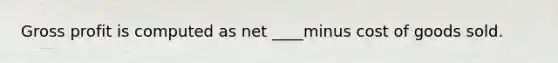 Gross profit is computed as net ____minus cost of goods sold.