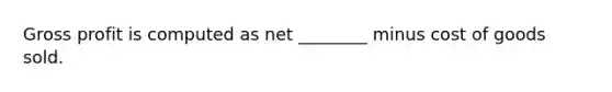 Gross profit is computed as net ________ minus cost of goods sold.