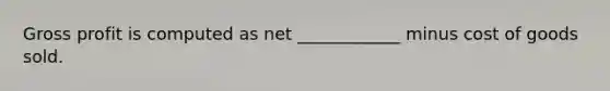 Gross profit is computed as net ____________ minus cost of goods sold.