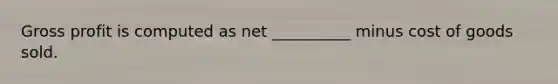 Gross profit is computed as net __________ minus cost of goods sold.