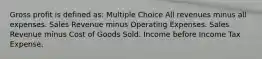 Gross profit is defined as: Multiple Choice All revenues minus all expenses. Sales Revenue minus Operating Expenses. Sales Revenue minus Cost of Goods Sold. Income before Income Tax Expense.