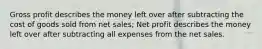 Gross profit describes the money left over after subtracting the cost of goods sold from net sales; Net profit describes the money left over after subtracting all expenses from the net sales.