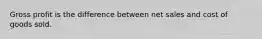 Gross profit is the difference between net sales and cost of goods sold.