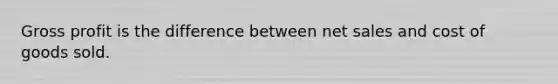 Gross profit is the difference between net sales and cost of goods sold.