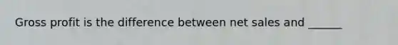 <a href='https://www.questionai.com/knowledge/klIB6Lsdwh-gross-profit' class='anchor-knowledge'>gross profit</a> is the difference between <a href='https://www.questionai.com/knowledge/ksNDOTmr42-net-sales' class='anchor-knowledge'>net sales</a> and ______