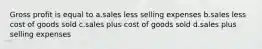 Gross profit is equal to a.sales less selling expenses b.sales less cost of goods sold c.sales plus cost of goods sold d.sales plus selling expenses