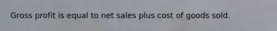 Gross profit is equal to net sales plus cost of goods sold.