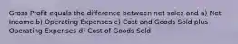 Gross Profit equals the difference between net sales and a) Net Income b) Operating Expenses c) Cost and Goods Sold plus Operating Expenses d) Cost of Goods Sold