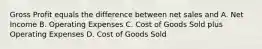 Gross Profit equals the difference between net sales and A. Net Income B. Operating Expenses C. Cost of Goods Sold plus Operating Expenses D. Cost of Goods Sold