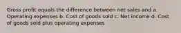 Gross profit equals the difference between net sales and a. Operating expenses b. Cost of goods sold c. Net income d. Cost of goods sold plus operating expenses