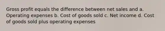 Gross profit equals the difference between net sales and a. Operating expenses b. Cost of goods sold c. Net income d. Cost of goods sold plus operating expenses