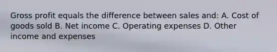 Gross profit equals the difference between sales and: A. Cost of goods sold B. Net income C. Operating expenses D. Other income and expenses