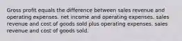 Gross profit equals the difference between sales revenue and operating expenses. net income and operating expenses. sales revenue and cost of goods sold plus operating expenses. sales revenue and cost of goods sold.