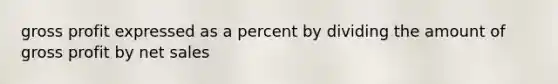 <a href='https://www.questionai.com/knowledge/klIB6Lsdwh-gross-profit' class='anchor-knowledge'>gross profit</a> expressed as a percent by dividing the amount of gross profit by <a href='https://www.questionai.com/knowledge/ksNDOTmr42-net-sales' class='anchor-knowledge'>net sales</a>