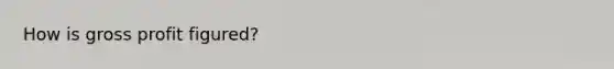 How is <a href='https://www.questionai.com/knowledge/klIB6Lsdwh-gross-profit' class='anchor-knowledge'>gross profit</a> figured?
