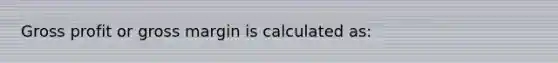 Gross profit or gross margin is calculated as: