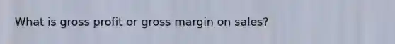 What is gross profit or gross margin on sales?