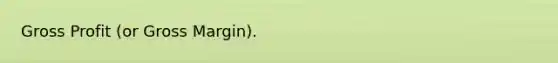 Gross Profit (or Gross Margin).