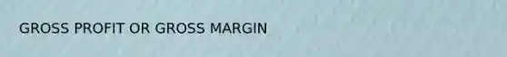 <a href='https://www.questionai.com/knowledge/klIB6Lsdwh-gross-profit' class='anchor-knowledge'>gross profit</a> OR GROSS MARGIN