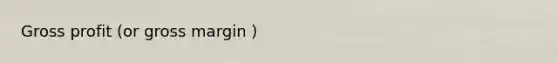 <a href='https://www.questionai.com/knowledge/klIB6Lsdwh-gross-profit' class='anchor-knowledge'>gross profit</a> (or gross margin )