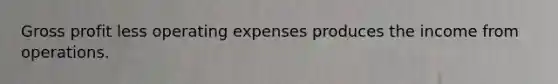 Gross profit less operating expenses produces the income from operations.