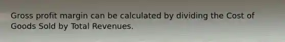 Gross profit margin can be calculated by dividing the Cost of Goods Sold by Total Revenues.