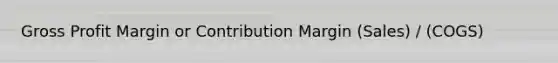 Gross Profit Margin or Contribution Margin (Sales) / (COGS)