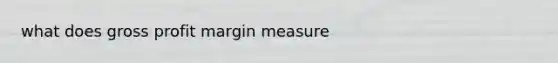 what does gross profit margin measure