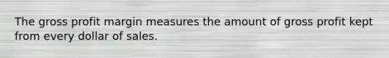The <a href='https://www.questionai.com/knowledge/klIB6Lsdwh-gross-profit' class='anchor-knowledge'>gross profit</a> margin measures the amount of gross profit kept from every dollar of sales.