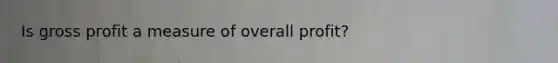 Is gross profit a measure of overall profit?