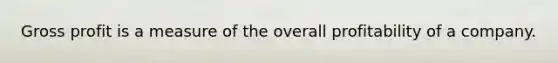 Gross profit is a measure of the overall profitability of a company.