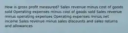 How is gross profit measured? Sales revenue minus cost of goods sold Operating expenses minus cost of goods sold Sales revenue minus operating expenses Operating expenses minus net income Sales revenue minus sales discounts and sales returns and allowances