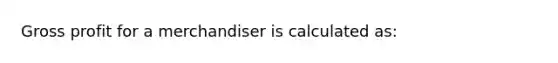 Gross profit for a merchandiser is calculated as: