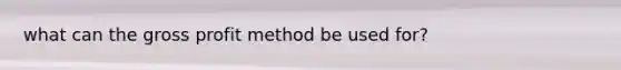 what can the gross profit method be used for?