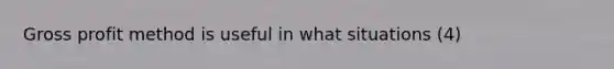 <a href='https://www.questionai.com/knowledge/klIB6Lsdwh-gross-profit' class='anchor-knowledge'>gross profit</a> method is useful in what situations (4)
