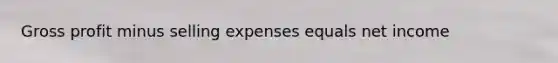 Gross profit minus selling expenses equals net income