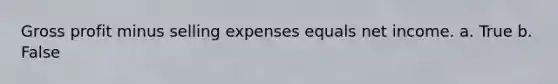 <a href='https://www.questionai.com/knowledge/klIB6Lsdwh-gross-profit' class='anchor-knowledge'>gross profit</a> minus selling expenses equals net income. a. True b. False