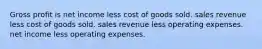 Gross profit is net income less cost of goods sold. sales revenue less cost of goods sold. sales revenue less operating expenses. net income less operating expenses.