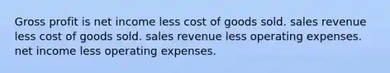 Gross profit is net income less cost of goods sold. sales revenue less cost of goods sold. sales revenue less operating expenses. net income less operating expenses.