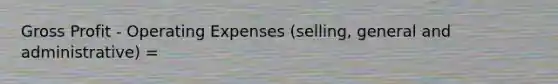 <a href='https://www.questionai.com/knowledge/klIB6Lsdwh-gross-profit' class='anchor-knowledge'>gross profit</a> - Operating Expenses (selling, general and administrative) =