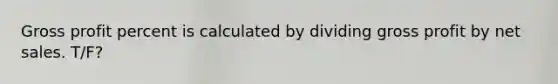 Gross profit percent is calculated by dividing gross profit by net sales. T/F?