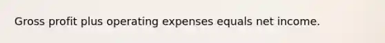 Gross profit plus operating expenses equals net income.