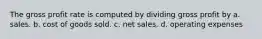 The gross profit rate is computed by dividing gross profit by a. sales. b. cost of goods sold. c. net sales. d. operating expenses