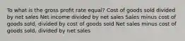 To what is the gross profit rate equal? Cost of goods sold divided by net sales Net income divided by net sales Sales minus cost of goods sold, divided by cost of goods sold Net sales minus cost of goods sold, divided by net sales