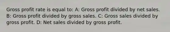 Gross profit rate is equal to: A: Gross profit divided by net sales. B: Gross profit divided by gross sales. C: Gross sales divided by gross profit. D: Net sales divided by gross profit.