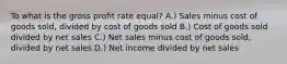 To what is the gross profit rate equal? A.) Sales minus cost of goods sold, divided by cost of goods sold B.) Cost of goods sold divided by net sales C.) Net sales minus cost of goods sold, divided by net sales D.) Net income divided by net sales