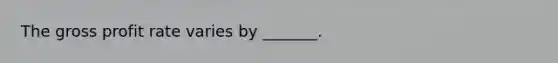 The gross profit rate varies by _______.