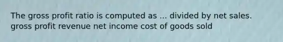 The gross profit ratio is computed as ... divided by net sales. gross profit revenue net income cost of goods sold